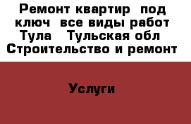 Ремонт квартир «под ключ» все виды работ.Тула - Тульская обл. Строительство и ремонт » Услуги   